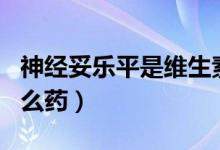 神經(jīng)妥樂平是維生素b12嗎(神經(jīng)妥樂平是什么藥)