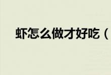 蝦怎么做才好吃（這四種方法非常美味）