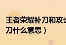 王者榮耀補刀和攻擊有什么區(qū)別（王者榮耀補刀什么意思）