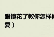 眼鏡花了教你怎樣修復（眼鏡花了教你怎樣修復）