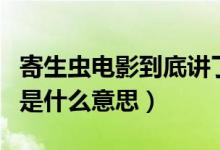寄生蟲電影到底講了什么（電影寄生蟲的結局是什么意思）