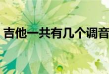吉他一共有幾個(gè)調(diào)音階（吉他一共有幾根弦）