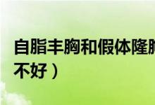 自脂豐胸和假體隆胸哪個(gè)風(fēng)險(xiǎn)大（自脂豐胸好不好）