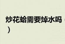 炒花蛤需要焯水嗎（炒花蛤先焯水還是直接炒）