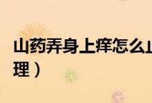 山藥弄身上癢怎么止癢（山藥弄身上癢如何處理）