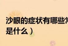 沙眼的癥狀有哪些常見表現(xiàn)（沙眼的癥狀特征是什么）