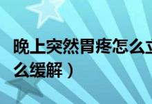 晚上突然胃疼怎么立馬緩解（晚上突然胃疼怎么緩解）