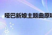 啞巴新娘主題曲原唱是誰（歌曲歌詞分享）