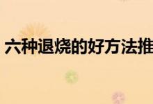 六種退燒的好方法推拿（六種退燒的好方法）