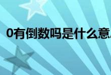 0有倒數(shù)嗎是什么意思（0有倒數(shù)嗎 為什么）