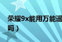 榮耀9x能用萬(wàn)能遙控器嗎（榮耀9x能用快充嗎）