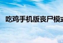 吃雞手機版喪尸模式（吃雞手機版叫什么）