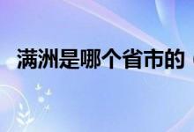 滿(mǎn)洲是哪個(gè)省市的（滿(mǎn)洲是哪個(gè)省的城市）