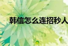 韓信怎么連招秒人（韓信怎么連招順序）