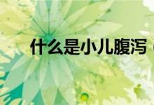 什么是小兒腹瀉（什么是小兒腸套疊）