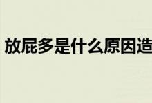 放屁多是什么原因造成的（為什么會(huì)放屁多）