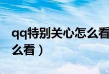 qq特別關(guān)心怎么看具體是誰（qq特別關(guān)心怎么看）