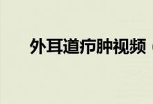 外耳道癤腫視頻（外耳道癤腫是什么）