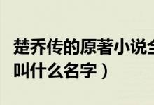 楚喬傳的原著小說全名是什么啊（楚喬傳小說叫什么名字）