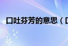 口吐芬芳的意思（口吐芬芳的意思是什么）