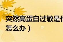 突然高蛋白過(guò)敏是什么原因（突然高蛋白過(guò)敏怎么辦）