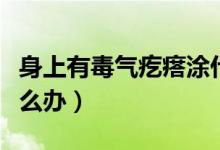 身上有毒氣疙瘩涂什么藥（身上有毒氣疙瘩怎么辦）