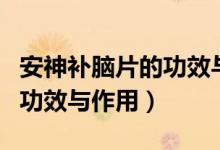 安神補腦片的功效與作用成分（安神補腦片的功效與作用）