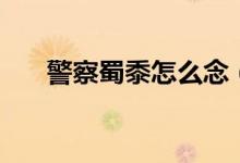 警察蜀黍怎么念（警察蜀黍怎么來的）