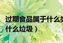 過期食品屬于什么類型的垃圾（過期食品屬于什么垃圾）