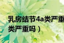 乳房結(jié)節(jié)4a類嚴重嗎怎么治療（乳房結(jié)節(jié)4a類嚴重嗎）
