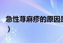 急性蕁麻疹的原因是什么（急性蕁麻疹的原因）