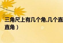三角尺上有幾個(gè)角,幾個(gè)直角（三角尺上有幾個(gè)角其中有幾個(gè)直角）