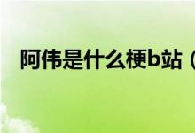 阿偉是什么梗b站（阿偉是什么梗怎么用）