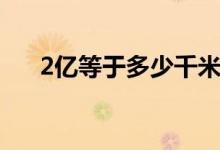 2億等于多少千米（2億等于多少萬元）