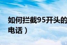 如何攔截95開頭的電話（如何攔截95開頭的電話）