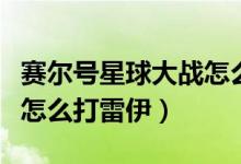 賽爾號星球大戰(zhàn)怎么打克萊（賽爾號星球大戰(zhàn)怎么打雷伊）