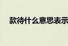 款待什么意思表示感謝（款待什么意思）