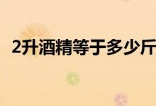 2升酒精等于多少斤（2升酒精等于多少斤）
