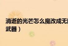 消逝的光芒怎么魔改成無限子彈的槍（消逝的光芒怎么魔改武器）