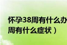 懷孕38周有什么辦法可以提前生產(chǎn)（懷孕38周有什么癥狀）