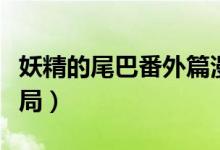 妖精的尾巴番外篇漫畫（妖精的尾巴漫畫大結(jié)局）