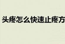頭疼怎么快速止疼方法（頭疼怎么快速止疼）