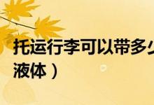 托運(yùn)行李可以帶多少煙（托運(yùn)行李可以帶多少液體）
