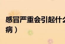 感冒嚴(yán)重會(huì)引起什么?。ǜ忻皣?yán)重會(huì)引起什么病）