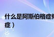 什么是阿斯伯格癥候群（什么是阿斯伯格綜合癥）