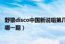 野狼disco中國(guó)新說(shuō)唱第幾期（中國(guó)新說(shuō)唱老舅野狼disco是哪一期）
