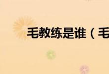 毛教練是誰（毛睿教練是什么意思）