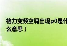 格力變頻空調(diào)出現(xiàn)p0是什么意思（格力空調(diào)2P變頻PL是什么意思）