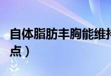 自體脂肪豐胸能維持多久(自體脂肪豐胸的缺點(diǎn))