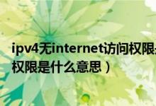 ipv4無internet訪問權(quán)限是什么意思（ipv4無internet訪問權(quán)限是什么意思）